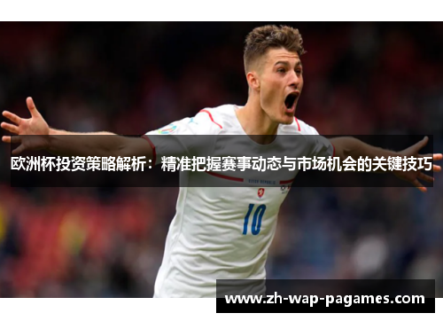 欧洲杯投资策略解析：精准把握赛事动态与市场机会的关键技巧