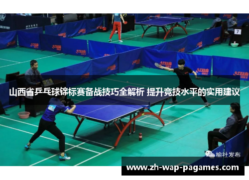 山西省乒乓球锦标赛备战技巧全解析 提升竞技水平的实用建议
