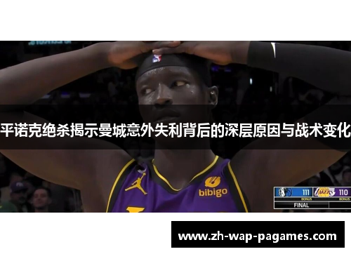 平诺克绝杀揭示曼城意外失利背后的深层原因与战术变化