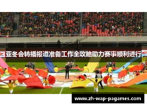 亚冬会转播报道准备工作全攻略助力赛事顺利进行