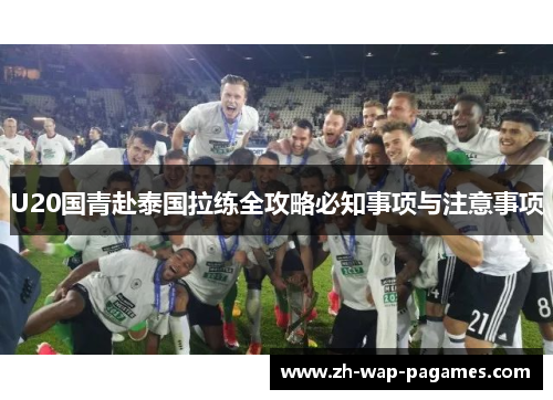 U20国青赴泰国拉练全攻略必知事项与注意事项