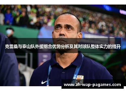 克雷桑与泰山队外援组合优势分析及其对球队整体实力的提升