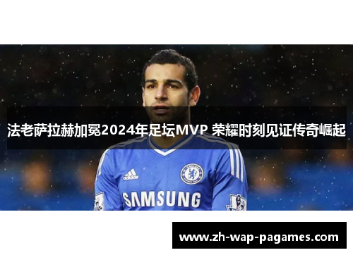法老萨拉赫加冕2024年足坛MVP 荣耀时刻见证传奇崛起