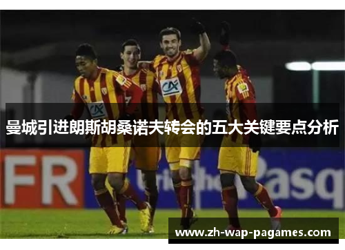 曼城引进朗斯胡桑诺夫转会的五大关键要点分析
