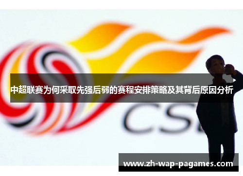 中超联赛为何采取先强后弱的赛程安排策略及其背后原因分析