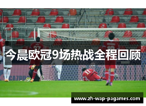 今晨欧冠9场热战全程回顾