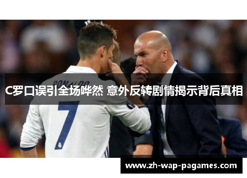 C罗口误引全场哗然 意外反转剧情揭示背后真相