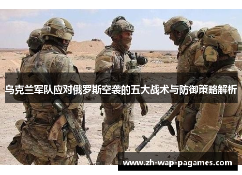 乌克兰军队应对俄罗斯空袭的五大战术与防御策略解析