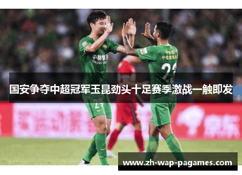 国安争夺中超冠军玉昆劲头十足赛季激战一触即发