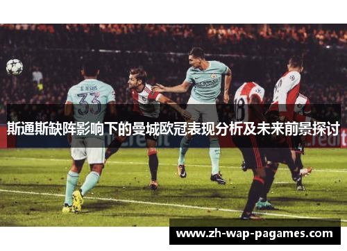 斯通斯缺阵影响下的曼城欧冠表现分析及未来前景探讨