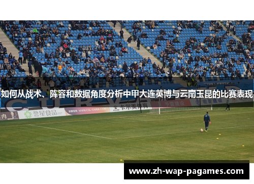 如何从战术、阵容和数据角度分析中甲大连英博与云南玉昆的比赛表现