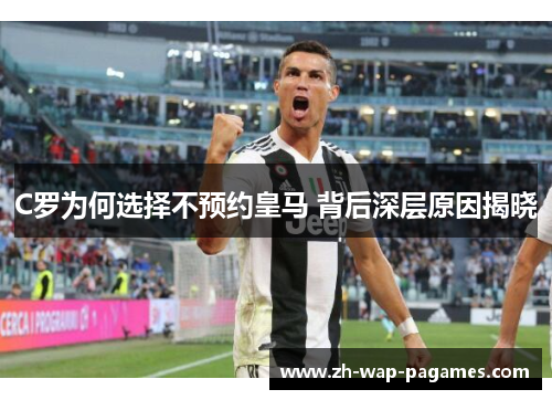 C罗为何选择不预约皇马 背后深层原因揭晓