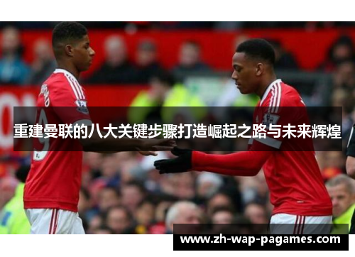 重建曼联的八大关键步骤打造崛起之路与未来辉煌 重建曼联的八大关键步骤打造崛起之路与未来辉煌