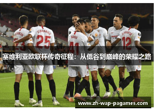塞维利亚欧联杯传奇征程:从低谷到巅峰的荣耀之路 塞维利亚欧联杯传奇征程:从低谷到巅峰的荣耀之路