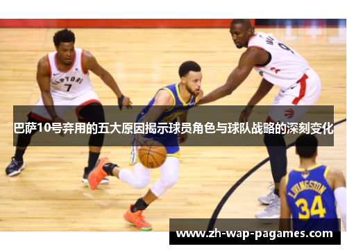 巴萨10号弃用的五大原因揭示球员角色与球队战略的深刻变化