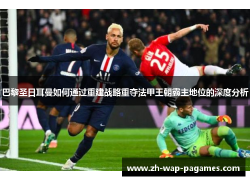 巴黎圣日耳曼如何通过重建战略重夺法甲王朝霸主地位的深度分析