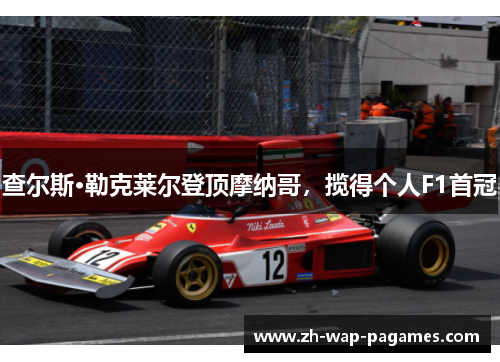 查尔斯·勒克莱尔登顶摩纳哥，揽得个人F1首冠