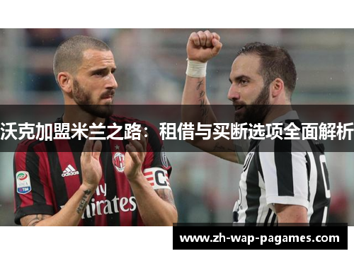 沃克加盟米兰之路：租借与买断选项全面解析
