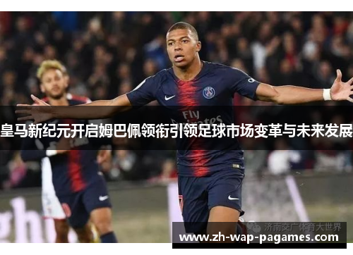皇马新纪元开启姆巴佩领衔引领足球市场变革与未来发展