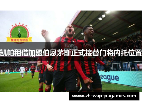 凯帕租借加盟伯恩茅斯正式接替门将内托位置 凯帕租借加盟伯恩茅斯正式接替门将内托位置