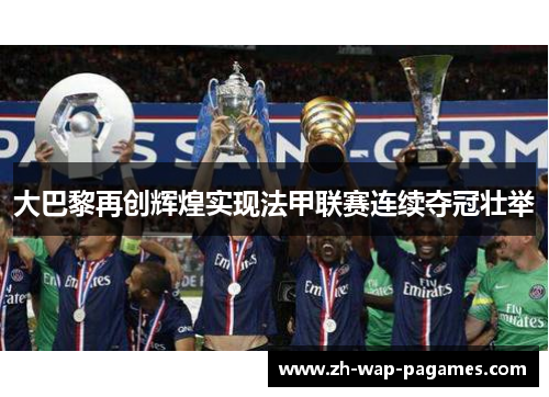 大巴黎再创辉煌实现法甲联赛连续夺冠壮举 大巴黎再创辉煌实现法甲联赛连续夺冠壮举