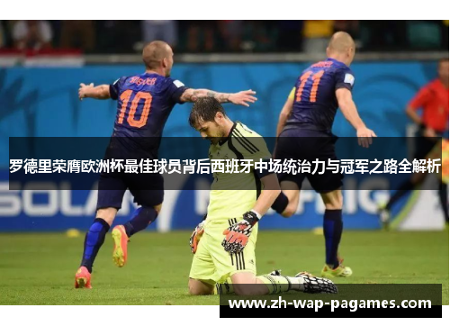 罗德里荣膺欧洲杯最佳球员背后西班牙中场统治力与冠军之路全解析 罗德里荣膺欧洲杯最佳球员背后西班牙中场统治力与冠军之路全解析