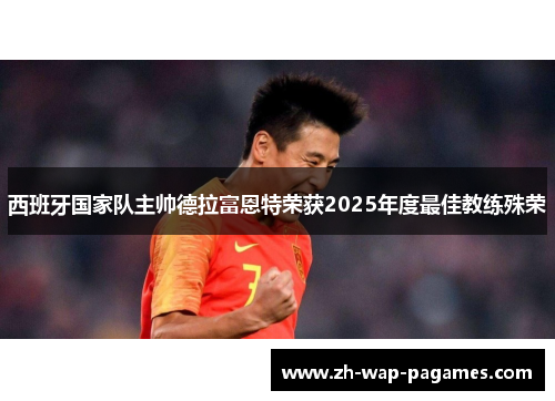 西班牙国家队主帅德拉富恩特荣获2025年度最佳教练殊荣