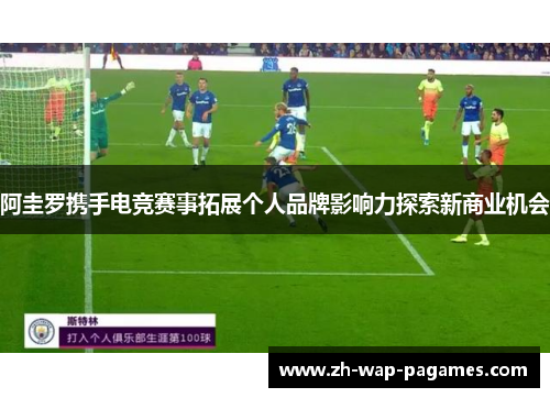 阿圭罗携手电竞赛事拓展个人品牌影响力探索新商业机会