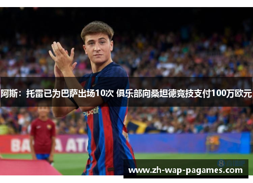 阿斯：托雷已为巴萨出场10次 俱乐部向桑坦德竞技支付100万欧元