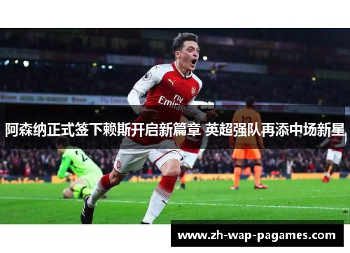 阿森纳正式签下赖斯开启新篇章 英超强队再添中场新星