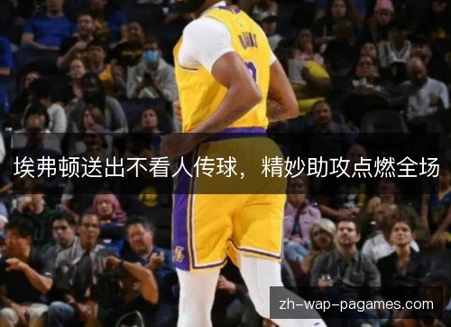 埃弗顿送出不看人传球,精妙助攻点燃全场 埃弗顿送出不看人传球,精妙助攻点燃全场