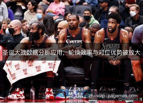 圣诞大战数据分析应用,轮换效率与对位优势被放大 圣诞大战数据分析应用,轮换效率与对位优势被放大