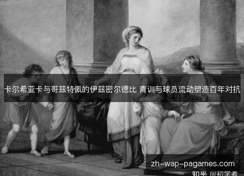 卡尔希亚卡与哥兹特佩的伊兹密尔德比 青训与球员流动塑造百年对抗